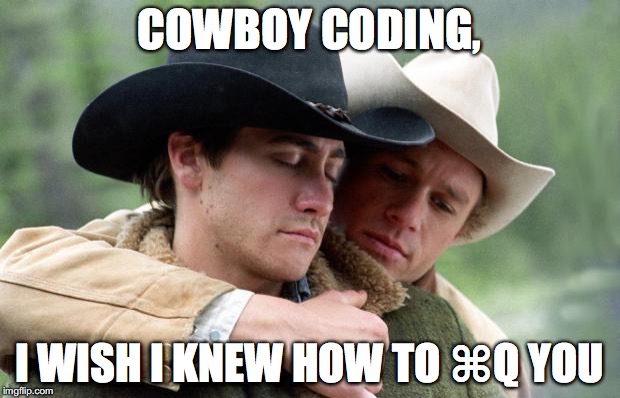 Cowboy coding, I wish I knew how to ⌘Q you