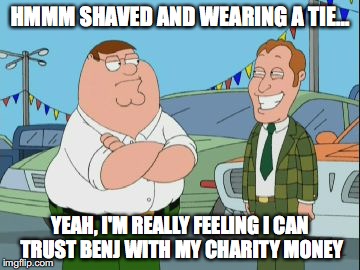 Hmmm, shaved and wearing a tie... Yeah, I'm really feeling I can trust Benj with my charity money.