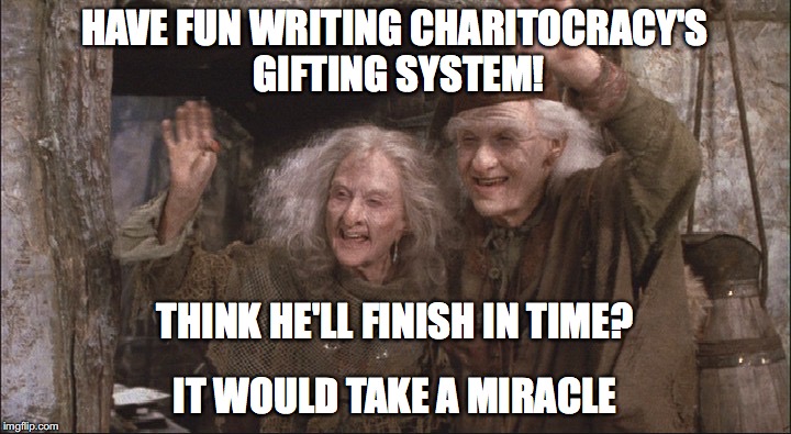 Have fun writing Charitocracy's gifting system! Think he'll finish in time? It would take a miracle.