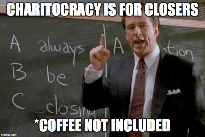 Charitocracy is for closers. *Coffee not included.